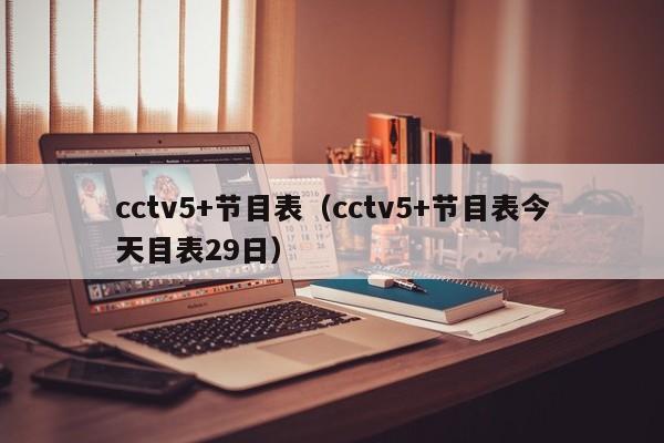 cctv5+节目表（cctv5+节目表今天目表29日）