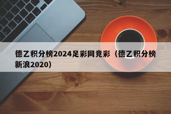 德乙积分榜2024足彩网竞彩（德乙积分榜新浪2020）