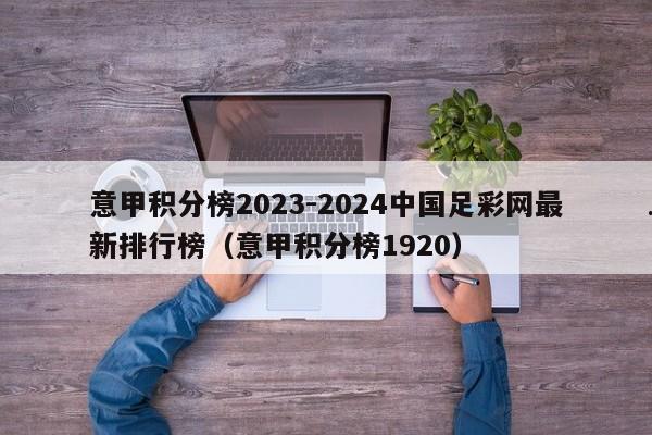意甲积分榜2023-2024中国足彩网最新排行榜（意甲积分榜1920）