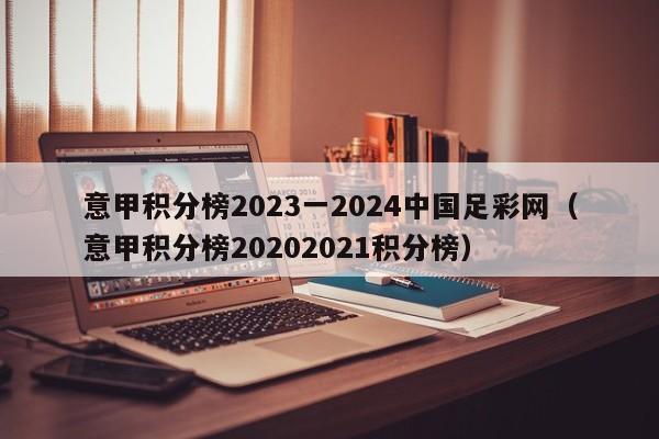 意甲积分榜2023一2024中国足彩网（意甲积分榜20202021积分榜）